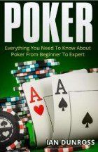 Poker: Everything You Need To Know About Poker From Beginner To Expert